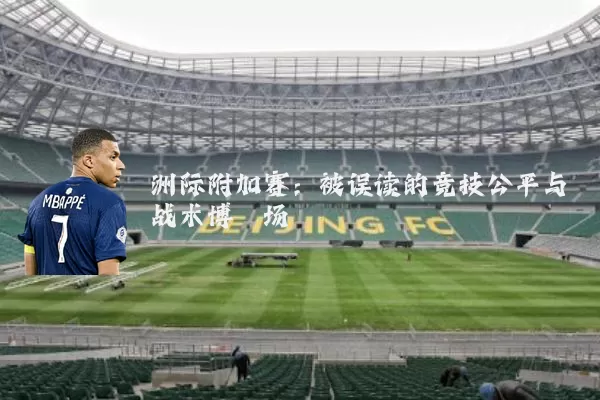 洲际附加赛：被误读的竞技公平与战术博弈场