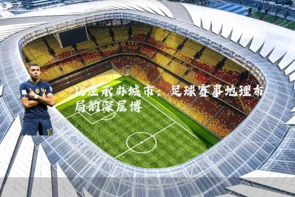 16座承办城市:足球赛事地理布局的深层博弈