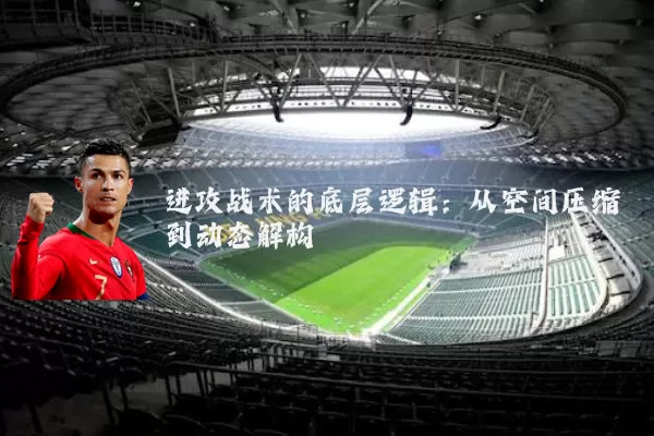 进攻战术的底层逻辑：从空间压缩到动态解构