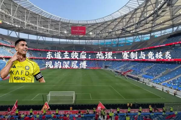 东道主效应:地理、赛制与竞技表现的深层博弈