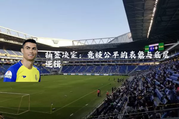 抽签决定：竞技公平的表象与底层逻辑
