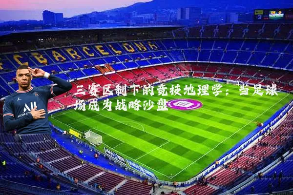 三赛区制下的竞技地理学:当足球场成为战略沙盘