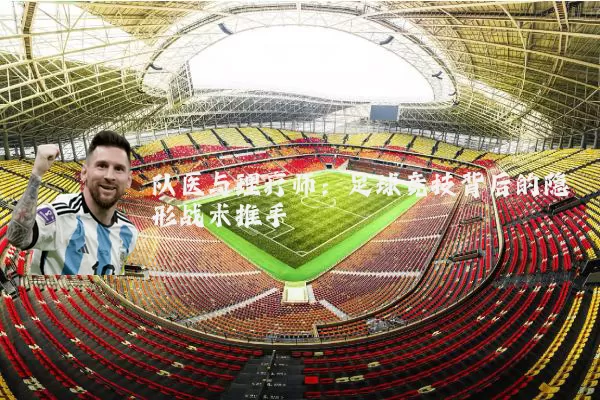 队医与理疗师：足球竞技背后的隐形战术推手