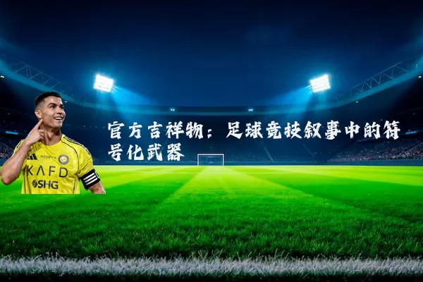 官方吉祥物：足球竞技叙事中的符号化武器