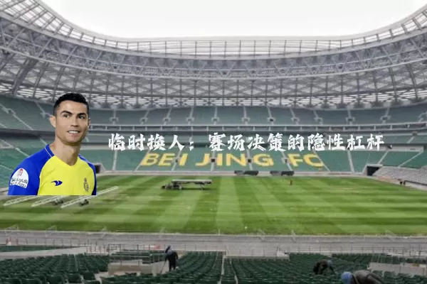 临时换人：赛场决策的隐性杠杆