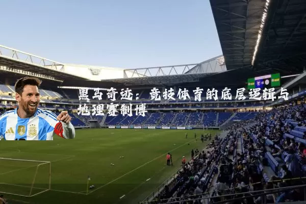 黑马奇迹:竞技体育的底层逻辑与地理赛制博弈