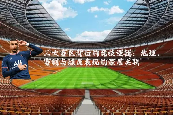 三大赛区背后的竞技逻辑：地理、赛制与球员表现的深层关联